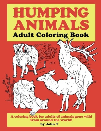 Humping Animals Adult Coloring Book Hilariously Funny Coloring Book of Animals Gone Wild! Color, Laugh, and Relax!