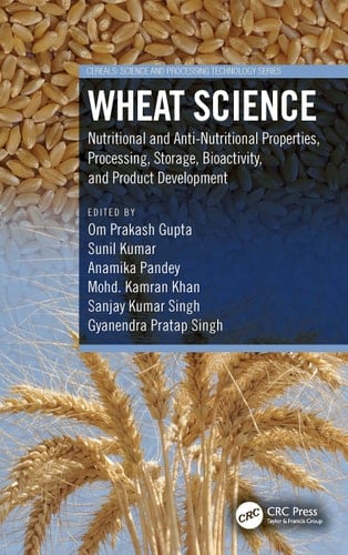 Wheat Science Nutritional and Anti-Nutritional Properties, Processing, Storage, Bioactivity, and Product Development