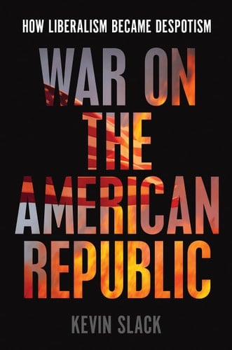 War on the American Republic How Liberalism Became Despotism