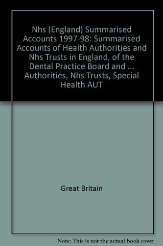 NHS (England) Summarised Accounts 1997-98 Summarised Accounts of Health Authorities and NHS Trusts in England, of the Dental Practice Board and Special Health Authorities Providing Central Services in England, and of Funds Held on Trust by Health Authorities, NHS Trusts, Special Health Authorities and Special Trustees in England, for the Year Ended 31 March 1998 Together with the Report of