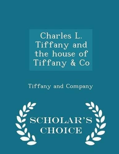 Charles L. Tiffany and the House of Tiffany & Co - Scholar's Choice Edition