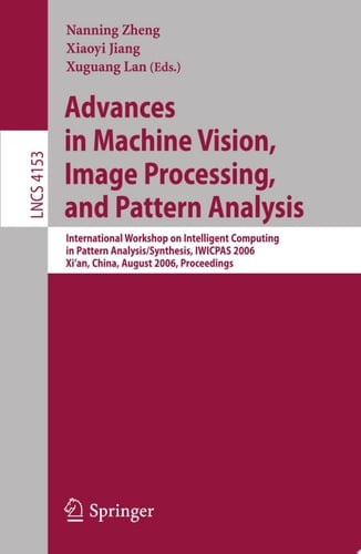 Advances in Machine Vision, Image Processing, and Pattern Analysis International Workshop on Intelligent Computing in Pattern Analysis/Synthesis, IWICPAS 2006, Xi'an, China, August 26-27, 2006, Proceedings