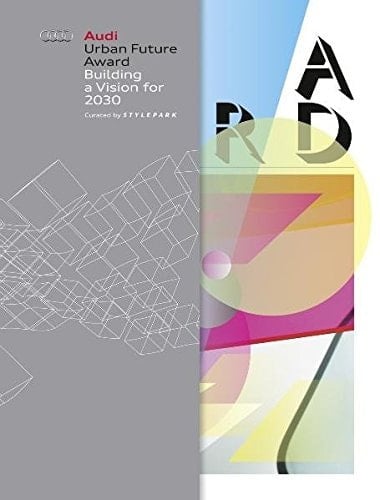 Audi Urban Future Award Building a Vision for 2030 : the Award