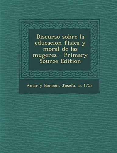 Discurso Sobre la Educacion Fisica Y Moral de Las Mugeres - Primary Source Edition
