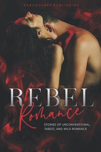 Rebel Romance: Stories of Unconventional, Taboo, and Wild Romance