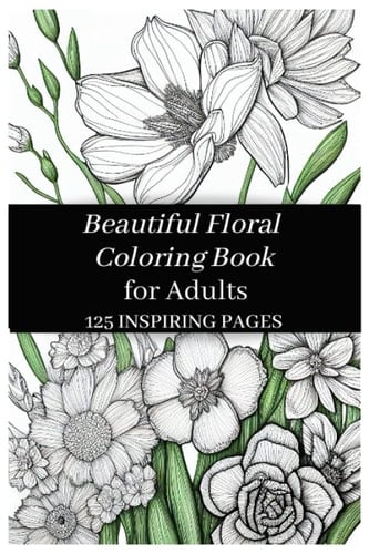 Floral Coloring Book for Adults: Bouquets, Wreaths, Swirls, Patterns, Decorations, Inspirational Designs, and Much More!: 125 inspiring pages
