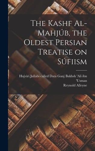 The Kashf Al-mahjúb, the Oldest Persian Treatise on Súfiism