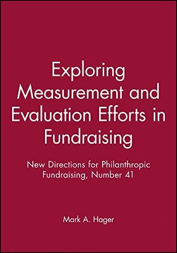 Exploring Measurement and Evaluation Efforts in Fundraising: New Directions for Philanthropic Fundraising, Number 41