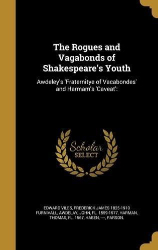 The Rogues and Vagabonds of Shakespeare's Youth Awdeley's 'Fraternitye of Vacabondes' and Harmam's 'Caveat':