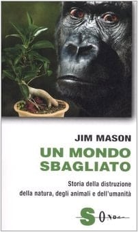 Un mondo sbagliato. Storia della distruzione della natura, degli animali e dell'umanità