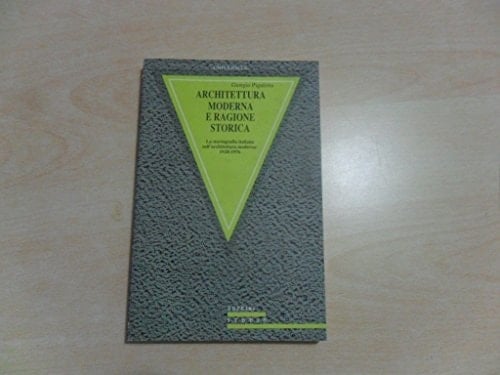 Architettura moderna e ragione storica la storiografia italiana sull'architettura moderna, 1928-1976
