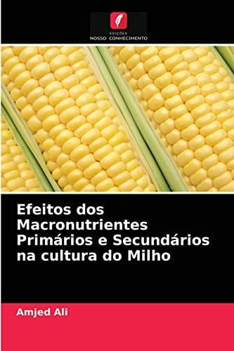 Efeitos dos Macronutrientes Primários e Secundários na cultura do Milho (Portuguese Edition)