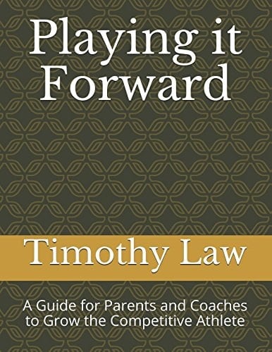 Playing It Forward A Guide for Parents and Coaches to Grow the Competitive Athlete