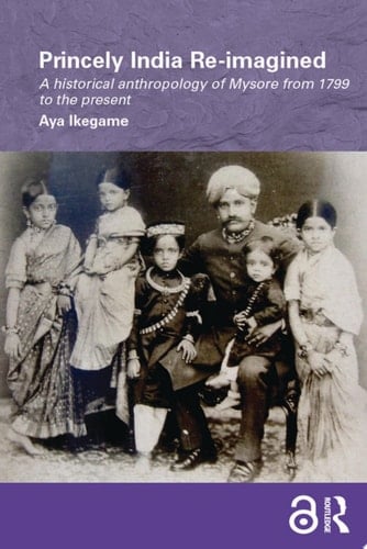 Princely India Re-imagined A Historical Anthropology of Mysore from 1799 to the present