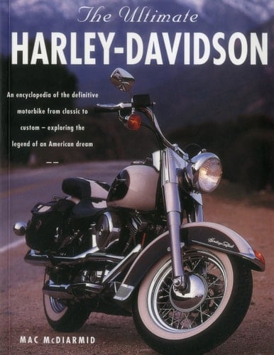 The Ultimate Harley-Davidson An Encyclopedia of the Definitive Motorbike from Classic to Custom - Exploring the Legend of an American Dream