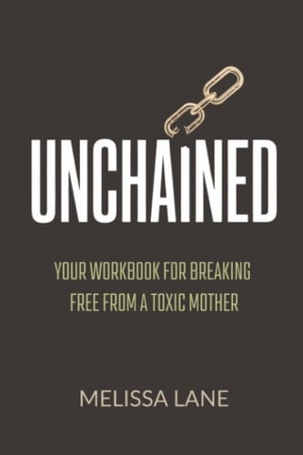 Unchained: Your Workbook for Breaking Free from a Toxic Mother