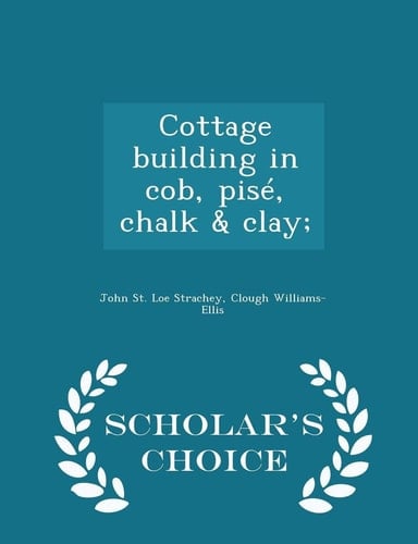 Cottage Building in Cob, Pise, Chalk & Clay; - Scholar's Choice Edition