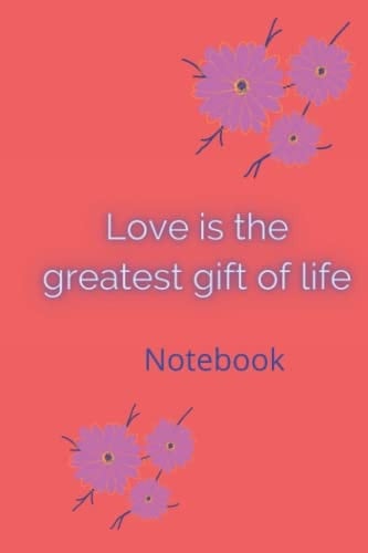 Love is the Greatest Gift of Life: Noteboook