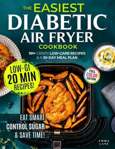 The Easiest Diabetic Air Fryer Cookbook: Eat Smart, Lower Your A1C, and Save Time with 101+ Crispy Low-Carb Recipes and a Meal Plan for Prediabetes and Type 2 Diabetes (Diabetes Made Simple)