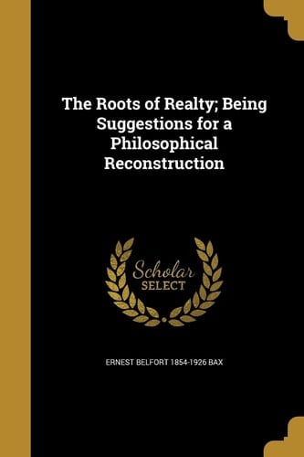 The Roots of Realty; Being Suggestions for a Philosophical Reconstruction