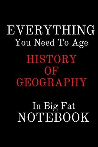 EVERYTHING You Need To Age HISTORY OF GEOGRAPHY In Big Fat NOTEBOOK: Lined Notebook/Journal Gift, 100Pages, 6x9, Soft Cover, Matte Finish