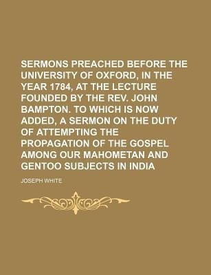 Sermons Preached Before the University of Oxford, in the Year 1784, at the Lecture Founded by the Rev John Bampton to Which Is Now Added