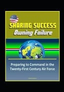 Sharing Success - Owning Failure Preparing to Command in the Twenty-First Century Air Force