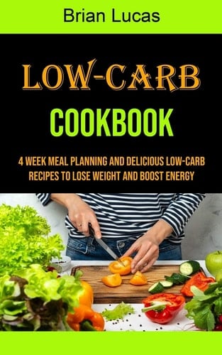 Low-carb Cookbook 4 Week Meal Planning and Delicious Low-carb Recipes to Lose Weight and Boost Energy