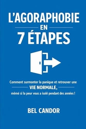 L'agoraphobie En 7 Étapes: Comment Surmonter La Panique Et Retrouver Une Vie Normale, Même Si La Peur Vous A Isolé Pendant Des Années ! (french Edition)