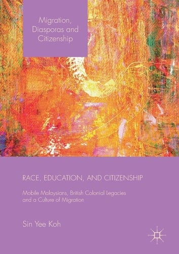 Race, Education, and Citizenship Mobile Malaysians, British Colonial Legacies, and a Culture of Migration