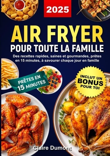Air Fryer pour toute la famille: Des recettes rapides, saines et gourmandes, prêtes en 15 minutes, à savourer chaque jour en famille (French Edition)