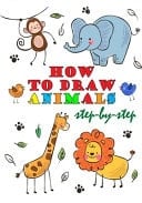 How To Draw Animals Step-by-Step The Step-by-Step Way to Draw Cats, Dogs, Birds, Fishes and Many More Creatures