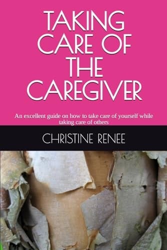 Taking Care of the Caregiver An Excellent Guide on how to Take Care of Yourself While Taking Care of Others