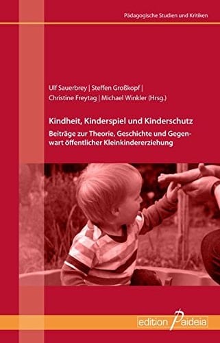 Kindheit, Kinderspiel und Kinderschutz Beiträge zur Theorie, Geschichte und Gegenwart öffentlicher Kleinkindererziehung
