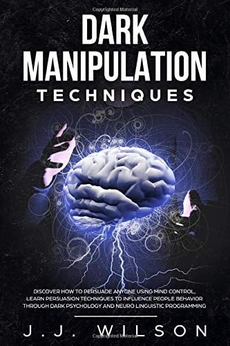 Dark Manipulation Techniques Discover How To Persuade Anyone Using Mind Control, Learn Persuasion Techniques to Influence People Behavior Through Dark Psychology and Neuro Linguistic Programming