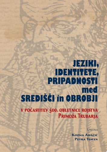 Jeziki, identitete, pripadnosti med središči in obrobji Zbornik prispevkov z mednarodnega simpozija v počastitev 500. obletnice rojstva Primoža Trubarja (Ljubljana, 5.–8. junij 2008)