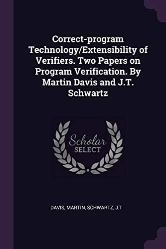 Correct-Program Technology/Extensibility of Verifiers. Two Papers on Program Verification. by Martin Davis and J. T. Schwartz