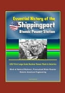 Essential History of the Shippingport Atomic Power Station - 1957 First Large-Scale Nuclear Power Plant in America, Work of Admiral Rickover, Pressurized Water Reactor, Historic American Engineering