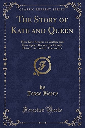 The Story of Kate and Queen: How Kate Became an Outlaw and How Queen Became the Family, Driver;; As Told by Themselves (Classic Reprint)