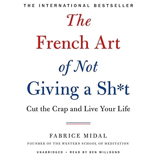 The French Art of Not Giving a Sh*t Lib/E: Cut the Crap and Live Your Life