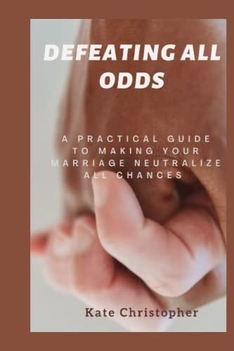 DEFEATING ALL ODDS: A practical guide to making your marriage neutralize all chances