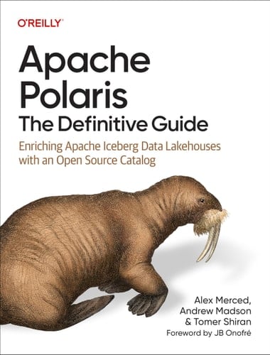 Apache Polaris: the Definitive Guide Enriching Apache Iceberg Data Lakehouses with an Open Source Catalog