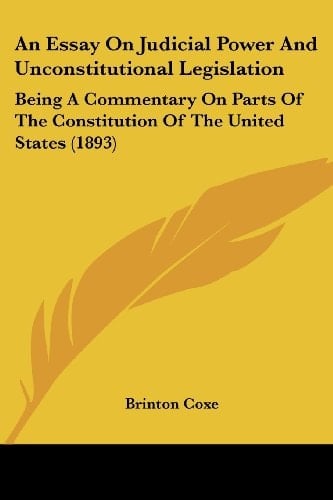 An Essay On Judicial Power And Unconstitutional Legislation Being A Commentary On Parts Of The Constitution Of The United States (1893)