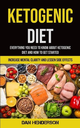 Ketogenic Diet Everything You Need To Know About Ketogenic Diet And How To Get Started (Increase Mental Clarity And Lessen Side Effects)
