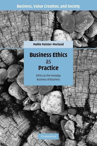 Business Ethics as Practice Ethics as the Everyday Business of Business