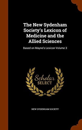 The New Sydenham Society's Lexicon of Medicine and the Allied Sciences Based on Mayne's Lexicon Volume 3