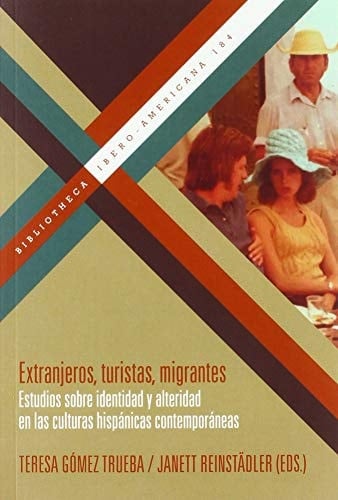 Extranjeros, turistas, migrantes estudios sobre identidad y alteridad en las culturas hispánicas contemporáneas