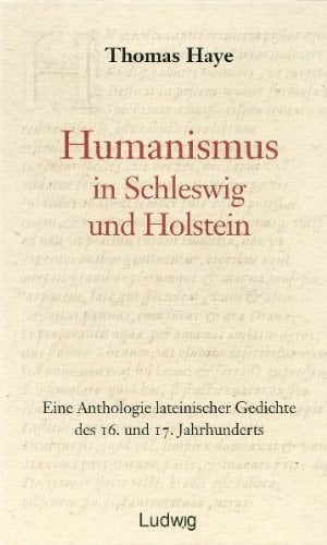 Humanismus in Schleswig und Holstein eine Anthologie lateinischer Gedichte des 16. und 17. Jahrhunderts ; mit deutscher Übersetzung, Kommentierung und literarhistorischer Einordnung