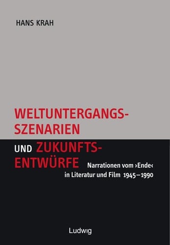 Weltuntergangsszenarien und Zukunftsentwürfe Narrationen vom "Ende" in Literatur und Film 1945-1990