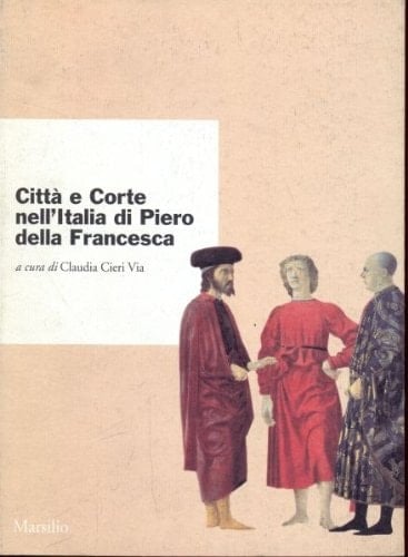 Città e corte nell'Italia di Piero della Francesca: Atti del convegno internazionale di studi, Urbino, 4-7 ottobre 1992 (Italian Edition)